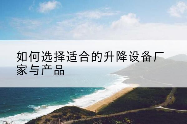 金坛电动升降平台厂家-如何选择适合的升降设备厂家与产品