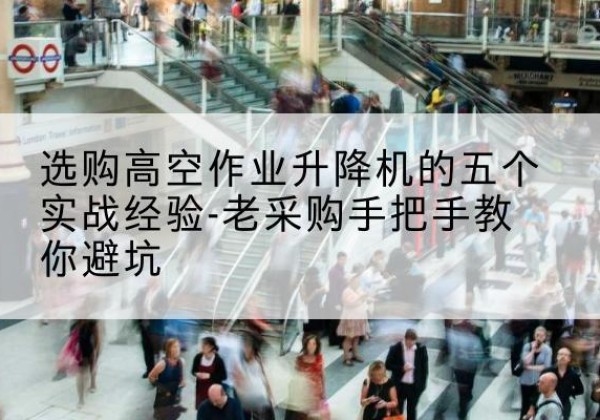 金坛高空作业升降机厂家-选购高空作业升降机的五个实战经验-老采购手把手教你避坑