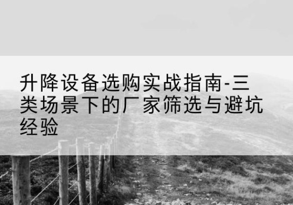 金坛移动式升降机厂家推荐-升降设备选购实战指南-三类场景下的厂家筛选与避坑经验