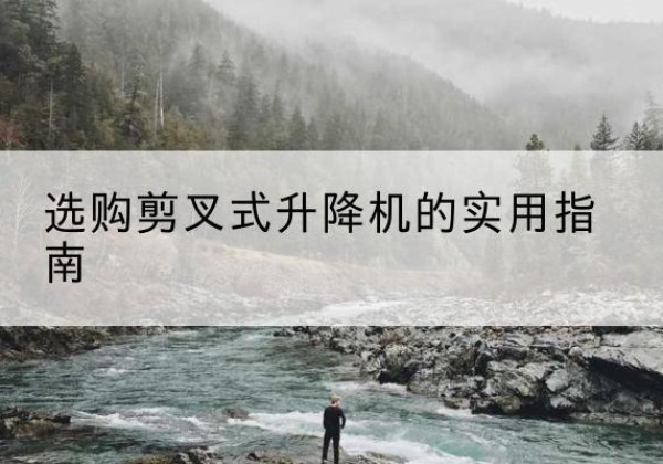 金坛剪叉式升降机怎么选-选购剪叉式升降机的实用指南