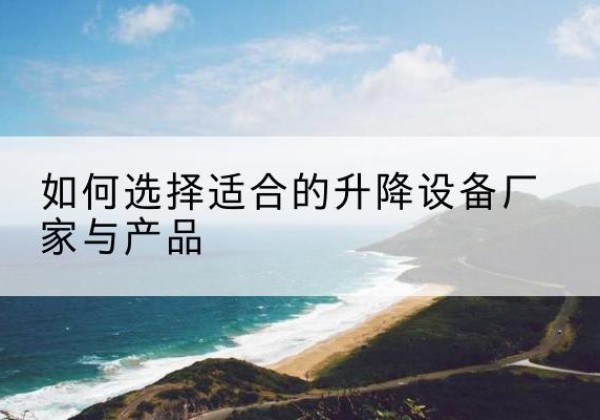 金坛电动升降平台厂家-如何选择适合的升降设备厂家与产品
