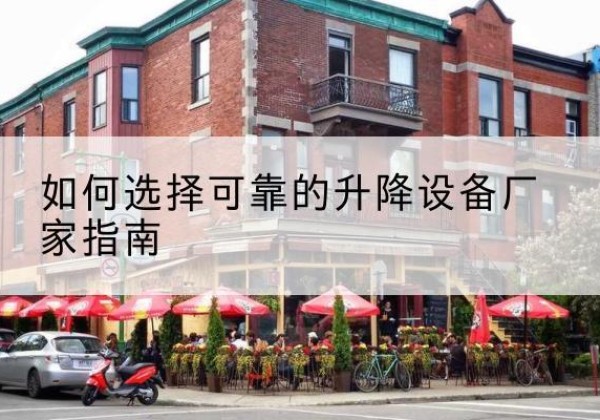 金坛电动升降机厂家-如何选择可靠的升降设备厂家指南