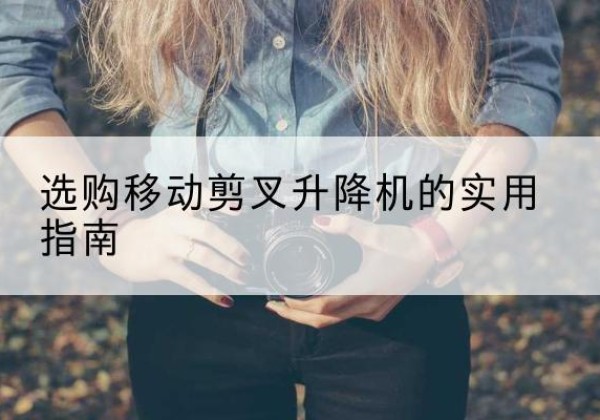 金坛移动剪叉升降机怎么选-选购移动剪叉升降机的实用指南